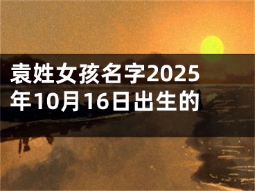 袁姓女孩名字2025年10月16日出生的