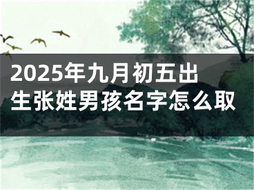 2025年九月初五出生张姓男孩名字怎么取