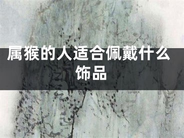 属猴的人适合佩戴什么饰品