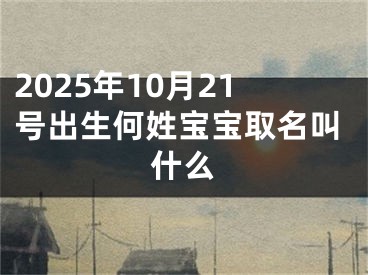 2025年10月21号出生何姓宝宝取名叫什么