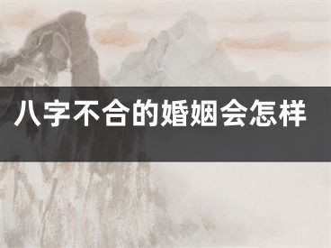 八字不合的婚姻会怎样