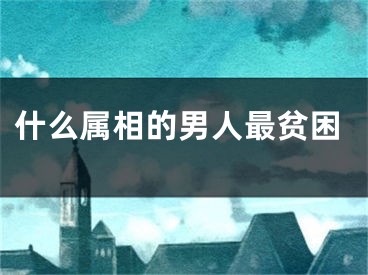 什么属相的男人最贫困