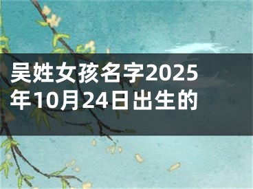 吴姓女孩名字2025年10月24日出生的