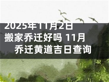 2025年11月2日搬家乔迁好吗 11月乔迁黄道吉日查询