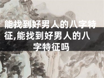 能找到好男人的八字特征,能找到好男人的八字特征吗