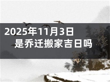 2025年11月3日是乔迁搬家吉日吗