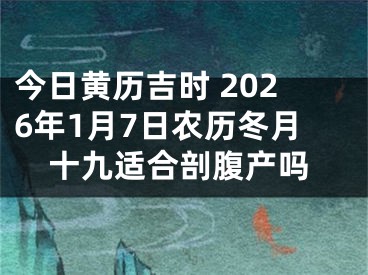 今日黄历吉时 2026年1月7日农历冬月十九适合剖腹产吗