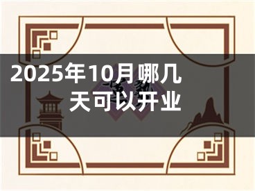 2025年10月哪几天可以开业