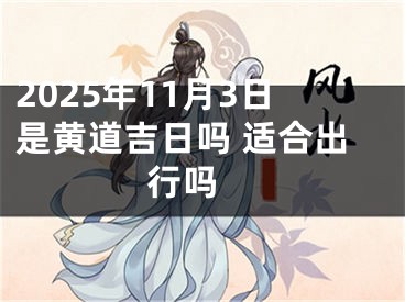 2025年11月3日是黄道吉日吗 适合出行吗 