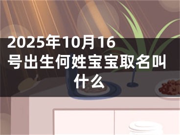 2025年10月16号出生何姓宝宝取名叫什么