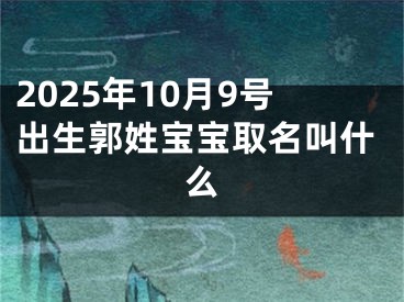 2025年10月9号出生郭姓宝宝取名叫什么