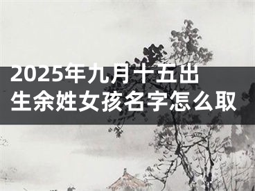 2025年九月十五出生余姓女孩名字怎么取