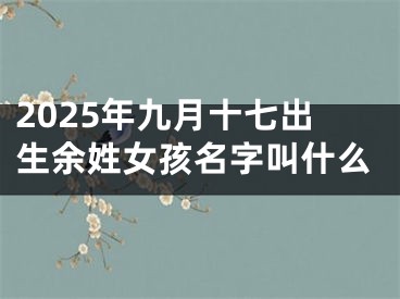 2025年九月十七出生余姓女孩名字叫什么