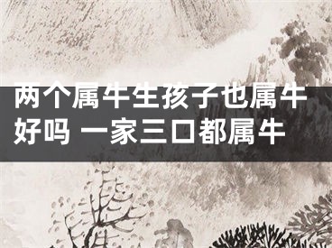 两个属牛生孩子也属牛好吗 一家三口都属牛