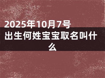 2025年10月7号出生何姓宝宝取名叫什么