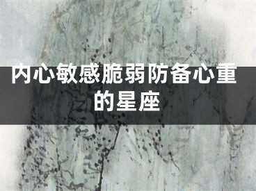 内心敏感脆弱防备心重的星座
