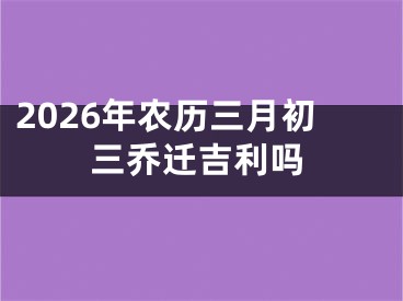 2026年农历三月初三乔迁吉利吗