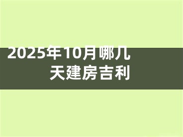 2025年10月哪几天建房吉利