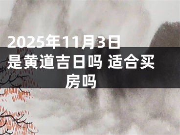 2025年11月3日是黄道吉日吗 适合买房吗 