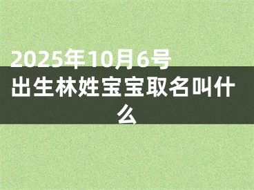 2025年10月6号出生林姓宝宝取名叫什么