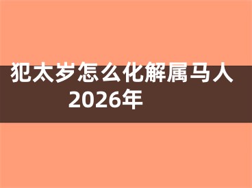 犯太岁怎么化解属马人2026年