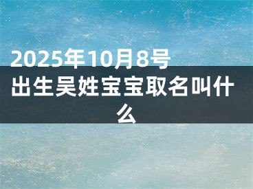 2025年10月8号出生吴姓宝宝取名叫什么