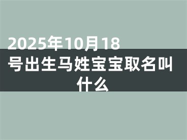 2025年10月18号出生马姓宝宝取名叫什么