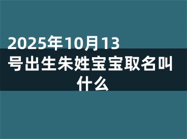 2025年10月13号出生朱姓宝宝取名叫什么