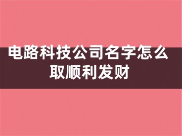 电路科技公司名字怎么取顺利发财