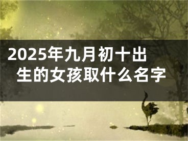 2025年九月初十出生的女孩取什么名字