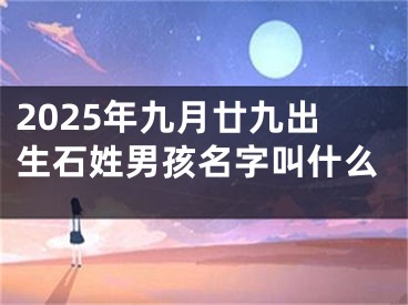 2025年九月廿九出生石姓男孩名字叫什么