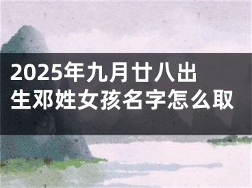2025年九月廿八出生邓姓女孩名字怎么取
