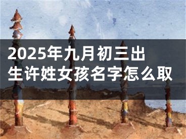 2025年九月初三出生许姓女孩名字怎么取