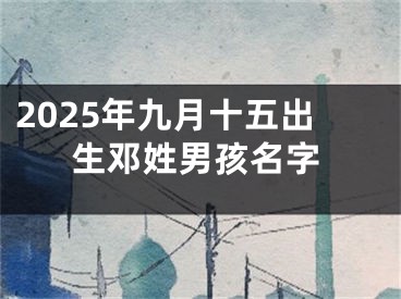 2025年九月十五出生邓姓男孩名字