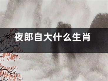 夜郎自大什么生肖