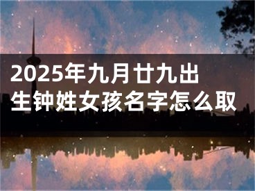 2025年九月廿九出生钟姓女孩名字怎么取