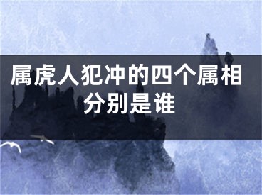 属虎人犯冲的四个属相分别是谁