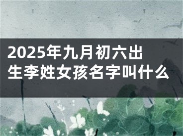 2025年九月初六出生李姓女孩名字叫什么