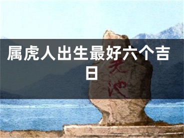 属虎人出生最好六个吉日