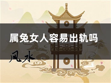 属兔女人容易出轨吗
