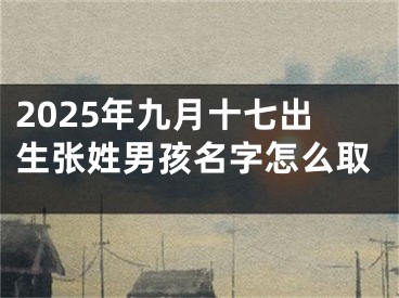 2025年九月十七出生张姓男孩名字怎么取