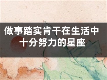 做事踏实肯干在生活中十分努力的星座