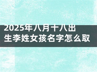 2025年八月十八出生李姓女孩名字怎么取