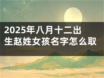 2025年八月十二出生赵姓女孩名字怎么取
