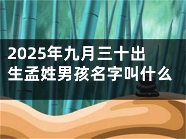 2025年九月三十出生孟姓男孩名字叫什么