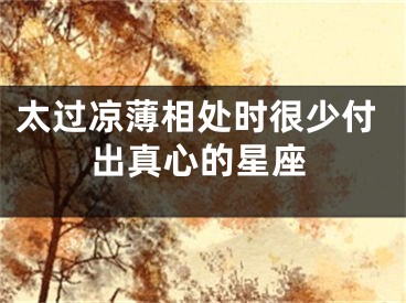 太过凉薄相处时很少付出真心的星座