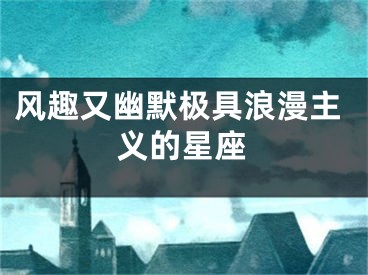 风趣又幽默极具浪漫主义的星座