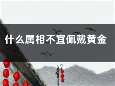 什么属相不宜佩戴黄金