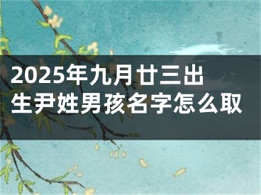 2025年九月廿三出生尹姓男孩名字怎么取