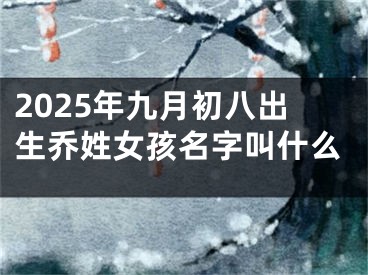 2025年九月初八出生乔姓女孩名字叫什么